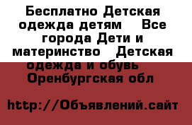 Бесплатно Детская одежда детям  - Все города Дети и материнство » Детская одежда и обувь   . Оренбургская обл.